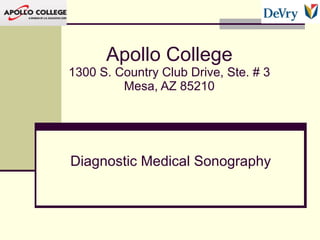 Diagnostic Medical Sonography Apollo College 1300 S. Country Club Drive, Ste. # 3 Mesa, AZ 85210 