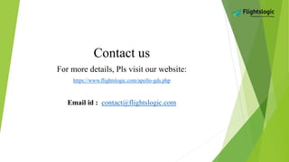 Contact us
For more details, Pls visit our website:
https://www.flightslogic.com/apollo-gds.php
Email id : contact@flightslogic.com
 