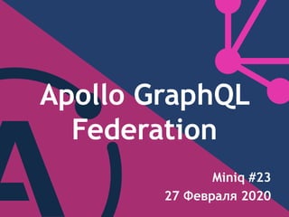 Apollo GraphQL
Federation
Miniq #23
27 ֧ӧѧݧ 2020
 