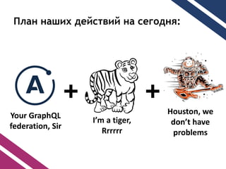 ݧѧ ߧѧڧ է֧ۧӧڧ ߧ ֧ԧէߧ:
Houston, we
dont have
problems
Im a tiger,
Rrrrrr
Your GraphQL
federation, Sir
++
 