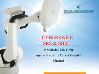 CYBERKNIFE
    SRS & SBRT
      P.Mahadev MD DNB
Apollo Speciality Cancer Hospital
            Chennai
 