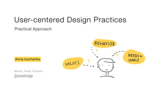 User-centered Design Practices
Practical Approach
Anna Iurchenko
Medium, Twitter, Facebook
@anatinge
 