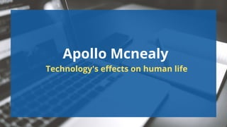 Apollo Mcnealy
Technology's effects on human life


 