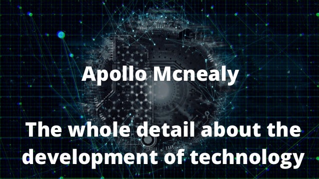 Apollo Mcnealy
The whole detail about the
development of technology
 