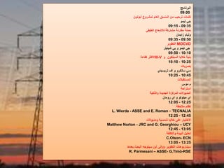 ‫البرنامج‬:
09:00
‫أبولون‬ ‫لمشروع‬ ‫العام‬ ‫المنسق‬ ‫من‬ ‫ترحيب‬ ‫كلمات‬
‫تيمو‬ ‫جي‬
09:15 - 09:35
‫الطيفي‬ ‫لالشعاع‬ ‫مشتركة‬ ‫مقارنة‬ ‫حملة‬
‫زايمان‬ ‫وليام‬
09:35 - 09:50
MOCVD‫التطوير‬
‫شينيلر‬ ‫بي‬ ‫و‬ ‫تيمو‬ ‫جي‬
09:50 - 10:10
‫و‬ ‫السيلكون‬ ‫خاليا‬ ‫بنية‬III-V‫كفاءة‬ ‫األكثر‬
10:10 - 10:25
‫بصريات‬
‫تريسبدي‬ ‫اف‬ ‫و‬ ‫سانكرو‬ ‫سي‬
10:25 - 10:45
‫المستقبالت‬
‫موس‬ ‫م‬
‫استراحة‬
‫والذكية‬ ‫الجديدة‬ ‫المركزة‬ ‫المديوالت‬
‫رومان‬ ‫اي‬ ‫و‬ ‫مينوتو‬ ‫اي‬
12:05 - 12:25
‫مالحقة‬ ‫نظام‬
L. Wierda - ASSE and E. Roman – TECNALIA
12:25 - 12:45
‫ومديوالت‬ ‫شمسية‬ ‫خاليا‬ ‫على‬ ‫االختبار‬
Matthew Norton - JRC and G. Georghiou – UCY
12:45 - 13:05
‫والتكلفة‬ ‫البيئة‬ ‫تحليل‬
C.Olson- ECN
13:05 - 13:25
‫بعدها‬ ‫البحث‬ ‫سيتوجه‬ ‫أين‬ ‫ووإلى‬ ‫التطوير‬ ‫سيناريوهات‬
R. Parmesani – ASSE- G.Timò-RSE
 