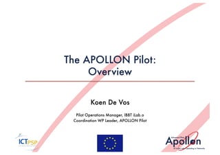 The APOLLON Pilot:
     Overview

          Koen De Vos
  Pilot Operations Manager, IBBT iLab.o
 Coordination WP Leader, APOLLON Pilot     
 