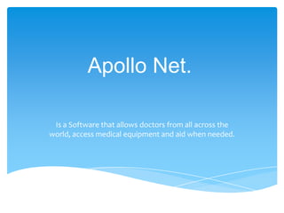 Apollo Net.

 Is a Software that allows doctors from all across the
world, access medical equipment and aid when needed.
 
