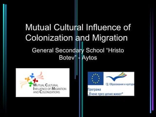 Mutual Cultural Influence of
Colonization and Migration
 General Secondary School “Hristo
          Botev” - Aytos
 