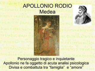 APOLLONIO RODIO
                Medea




        Personaggio tragico e inquietante
Apollonio ne fa oggetto di acuta analisi psicologica
  Divisa e combattuta tra “famiglia” e “amore”
 