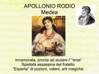 APOLLONIO RODIO
           Medea




 Innamorata, pronta ad aiutare l' “eroe”
    Spietata assassina del fratello
“Esperta” di pozioni, veleni, arti magiche
 