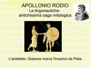 APOLLONIO RODIO
            Le Argonautiche:
      antichissima saga mitologica




L'antefatto: Giasone riceve l'incarico da Pelia
 