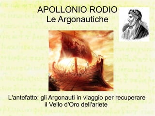 APOLLONIO RODIO
             Le Argonautiche




L'antefatto: gli Argonauti in viaggio per recuperare
              il Vello d'Oro dell'ariete
 