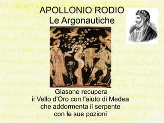 APOLLONIO RODIO
    Le Argonautiche




          Giasone recupera
il Vello d'Oro con l'aiuto di Medea
    che addormenta il serpente
         con le sue pozioni
 