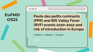 EuFMD
OS22
Peste des petits ruminants
(PPR) and Rift Valley Fever
(RVF) events 2020-2022 and
risk of introduction in Europe
A.Apolloni1*, A.Bataille1, V. Chevalier1
CIRAD
 