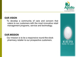 OUR VISION    To develop a community of care and concern that caters to our customers with the most innovative retail management programs, service and technology. OUR MISSION     Our mission is to be a responsive round-the-clock pharmacy retailer to our prospective customers. 