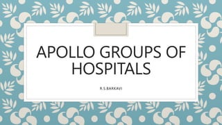 APOLLO GROUPS OF
HOSPITALS
R.S.BARKAVI
 