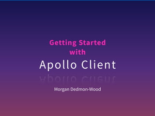Getting Started
with
Apollo Client
Morgan Dedmon-Wood
 