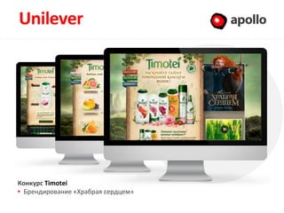Unilever                            Apollo




Конкурс Timotei
  Брендирование «Храбрая сердцем»
 