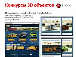 Конкурсы 3D объектов                                           Apollo

3D-моделирование автомобиля Chevrolet – Cruze, Spark, Camaro
Пользователь проводил на странице с
продуктами компании (3 автомобиля)
минимум 15 минут
 
