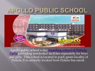 Apollo public school a day boarding school of Patiala,
India providing residential facilities separately for boys
and girls. This school is located in posh green locality of
Patiala. It is centrally located from Patiala bus stand .
 