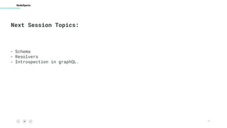 11
NodeXperts
Next Session Topics:
- Schema
- Resolvers
- Introspection in graphQL.
 