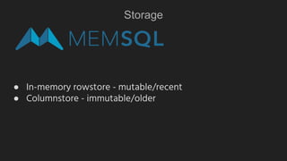 Storage
● In-memory rowstore - mutable/recent
● Columnstore - immutable/older
 