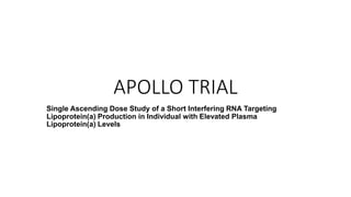 APOLLO TRIAL
Single Ascending Dose Study of a Short Interfering RNA Targeting
Lipoprotein(a) Production in Individual with Elevated Plasma
Lipoprotein(a) Levels
 