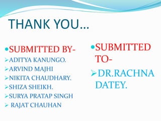 THANK YOU…
SUBMITTED BY-
ADITYA KANUNGO.
ARVIND MAJHI
NIKITA CHAUDHARY.
SHIZA SHEIKH.
SURYA PRATAP SINGH
 RAJAT CHAUHAN
SUBMITTED
TO-
DR.RACHNA
DATEY.
 