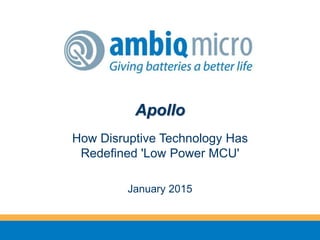 Apollo
How Disruptive Technology Has
Redefined 'Low Power MCU'
January 2015
 