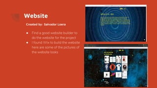 Website
● Find a good website builder to
do the website for the project
● I found Wix to build the website
here are some of the pictures of
the website looks
Created by: Salvador Loera
 