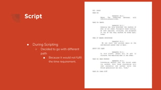 Script
● During Scripting
○ Decided to go with different
path
■ Because it would not fulfil
the time requirement.
 