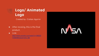 Logo/ Animated
Logo
● After revising, this is the final
product.
● Link:
https://www.youtube.com/watch?v=VBDDZ
VInBk8&feature=emb_title
Created by: Cristian Aguirre
 