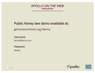 PUBLIC DEMO
76 |
APOLLO ON THE WEB
instructions
Public Honey bee demo available at:
genomearchitect.org/demo/
Username:
demo@demo.com
Password:
demo
 