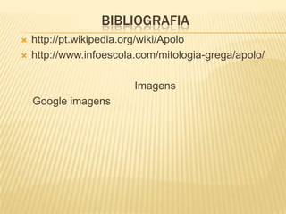 BIBLIOGRAFIA
   http://pt.wikipedia.org/wiki/Apolo
   http://www.infoescola.com/mitologia-grega/apolo/

                         Imagens
    Google imagens
 