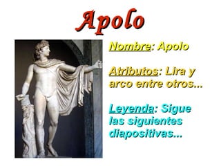Apolo Nombre : Apolo Atributos : Lira y arco entre otros... Leyenda : Sigue las siguientes diapositivas... 