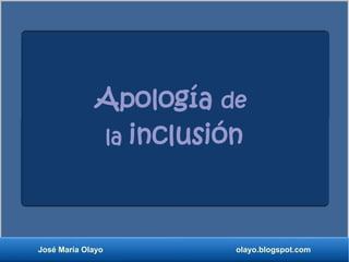 Igualdad de 
trato social ... 
Apología de 
la inclusión 
José María Olayo olayo.blogspot.com 
 