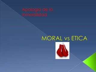 Apología de la inmoralidad MORAL vs ETICA 