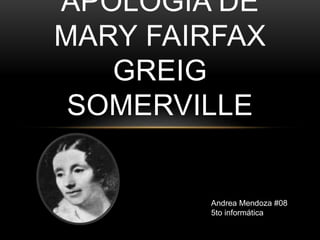 APOLOGÍA DE
MARY FAIRFAX
GREIG
SOMERVILLE
Andrea Mendoza #08
5to informática
 