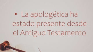 • La apologética ha
estado presente desde
el Antiguo Testamento
 