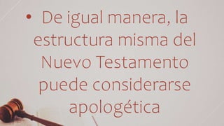 • De igual manera, la
estructura misma del
Nuevo Testamento
puede considerarse
apologética
 