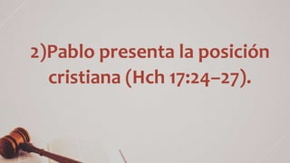2)Pablo presenta la posición
cristiana (Hch 17:24–27).
 