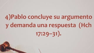 4)Pablo concluye su argumento
y demanda una respuesta (Hch
17:29–31).
 