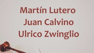 Martín Lutero
Juan Calvino
Ulrico Zwinglio
 