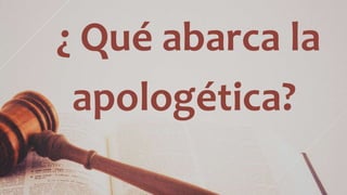 ¿ Qué abarca la
apologética?
 