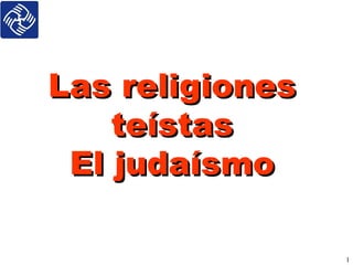 1
Las religionesLas religiones
teístasteístas
El judaísmoEl judaísmo
 