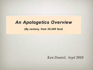 An Apologetics Overview (By century, from 30,000 feet) Ken Daniel,  Sept 2010  