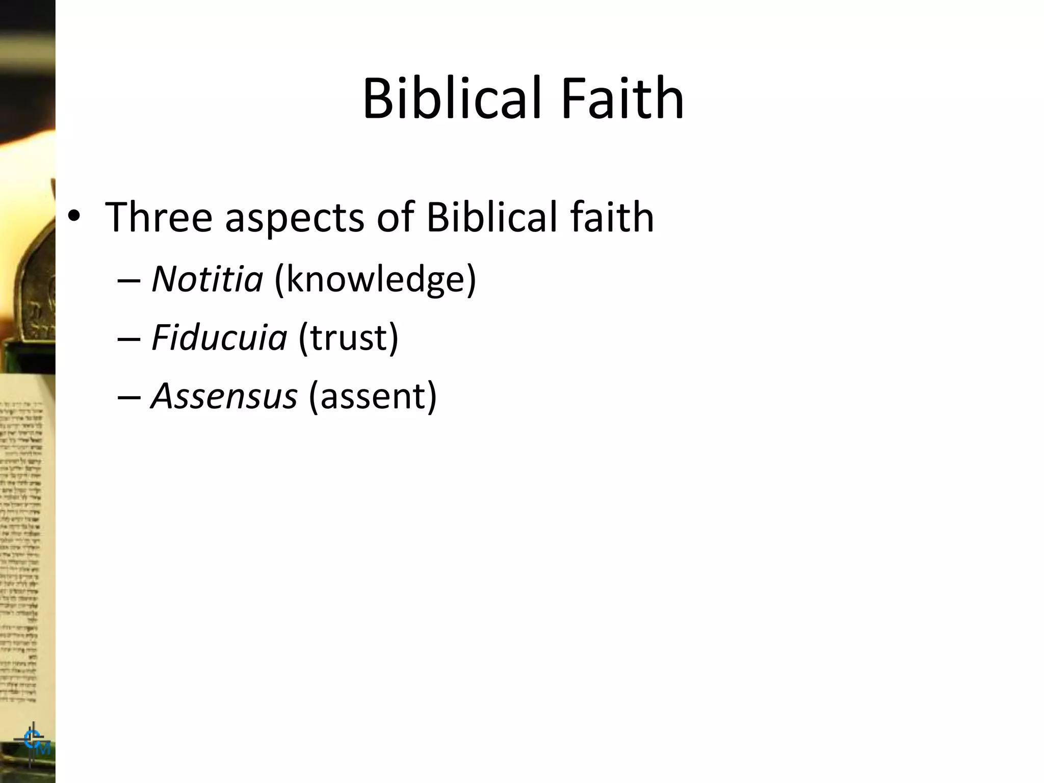 Biblical Faith
• Three aspects of Biblical faith
– Notitia (knowledge)
– Fiducuia (trust)
– Assensus (assent)
 