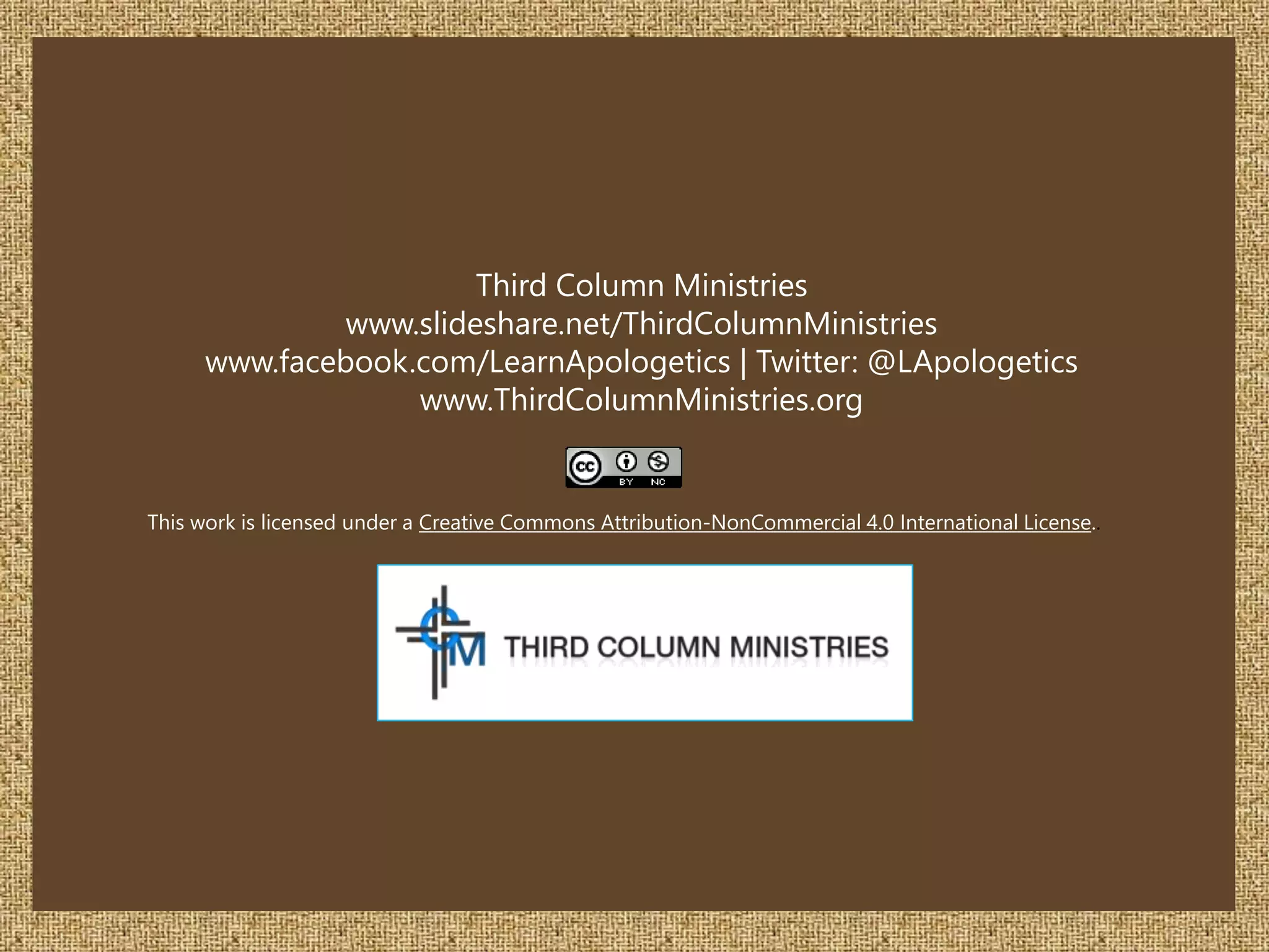 Third Column Ministries
www.slideshare.net/ThirdColumnMinistries
www.facebook.com/LearnApologetics | Twitter: @LApologetics
www.ThirdColumnMinistries.org
This work is licensed under a Creative Commons Attribution-NonCommercial 4.0 International License..
 