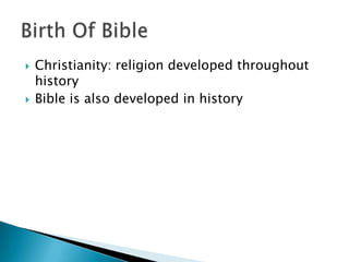 Christianity: religion developed throughout
history
 Bible is also developed in history
 