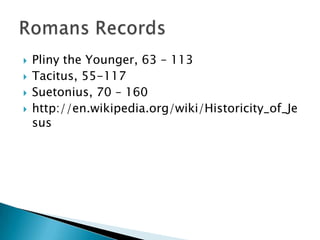  Pliny the Younger, 63 – 113
 Tacitus, 55-117
 Suetonius, 70 – 160
 http://en.wikipedia.org/wiki/Historicity_of_Je
sus
 